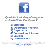 Quali dei tuoi bisogni vengono soddisfatti da Facebook ? Quali dei tuoi bisogni vengono soddisfatti da Facebook ?